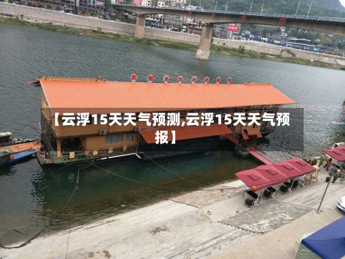 【云浮15天天气预测,云浮15天天气预报】