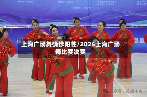 上海广场舞确诊阳性/2026上海广场舞比赛决赛