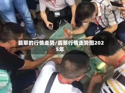 翡翠的行情走势/翡翠行情走势图2025年