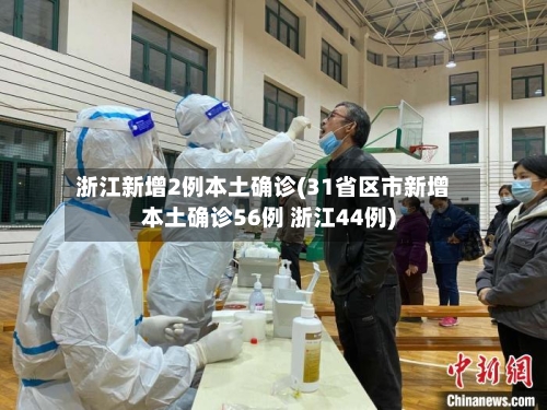 浙江新增2例本土确诊(31省区市新增本土确诊56例 浙江44例)