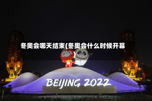 冬奥会哪天结束(冬奥会什么时候开幕)