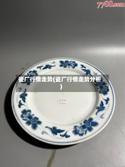 瓷厂行情走势(瓷厂行情走势分析)