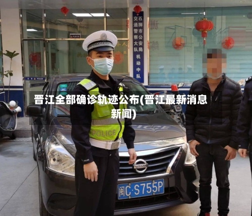 晋江全部确诊轨迹公布(晋江最新消息新闻)