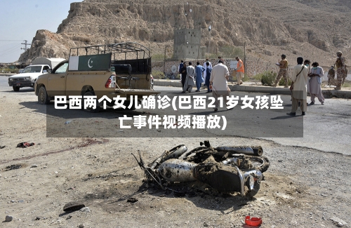 巴西两个女儿确诊(巴西21岁女孩坠亡事件视频播放)