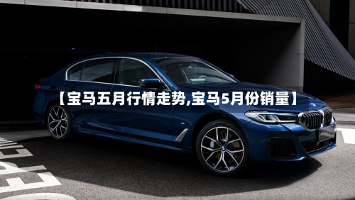 【宝马五月行情走势,宝马5月份销量】