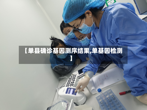 【单县确诊基因测序结果,单基因检测】