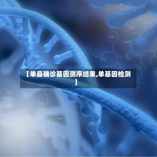 【单县确诊基因测序结果,单基因检测】