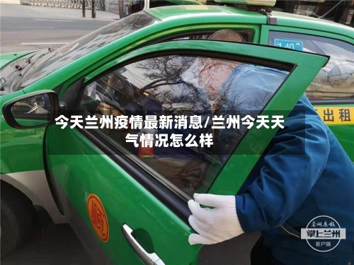 今天兰州疫情最新消息/兰州今天天气情况怎么样