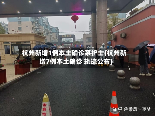 杭州新增1例本土确诊系护士(杭州新增7例本土确诊 轨迹公布)
