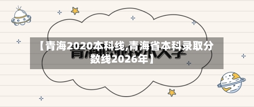 【青海2020本科线,青海省本科录取分数线2026年】