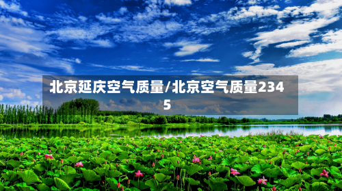 北京延庆空气质量/北京空气质量2345