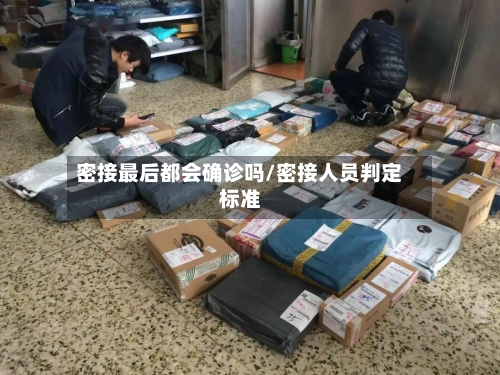 密接最后都会确诊吗/密接人员判定标准