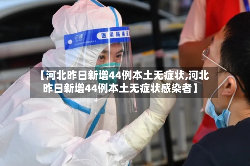 【河北昨日新增44例本土无症状,河北昨日新增44例本土无症状感染者】