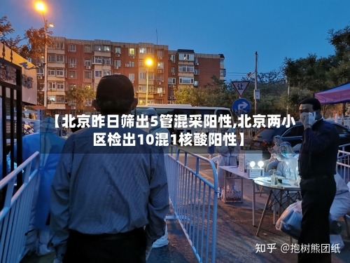 【北京昨日筛出5管混采阳性,北京两小区检出10混1核酸阳性】