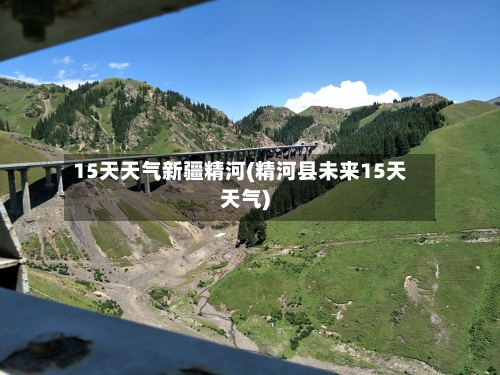 15天天气新疆精河(精河县未来15天天气)