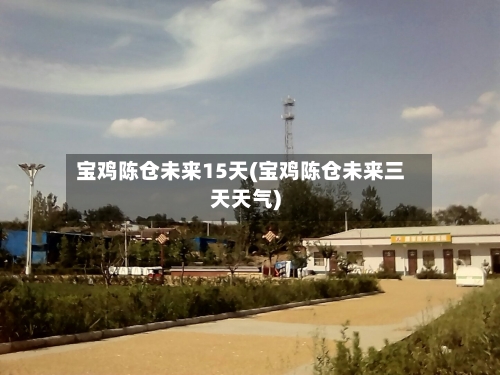 宝鸡陈仓未来15天(宝鸡陈仓未来三天天气)