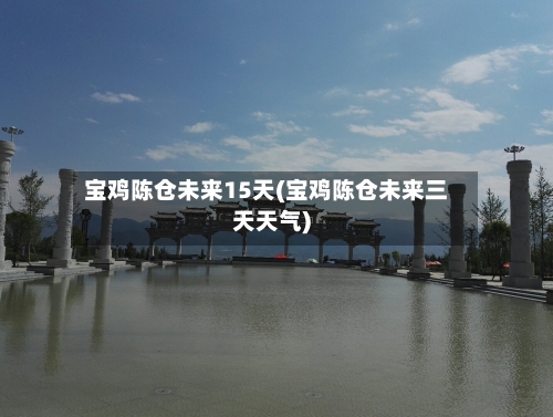 宝鸡陈仓未来15天(宝鸡陈仓未来三天天气)