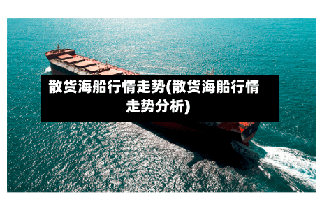 散货海船行情走势(散货海船行情走势分析)