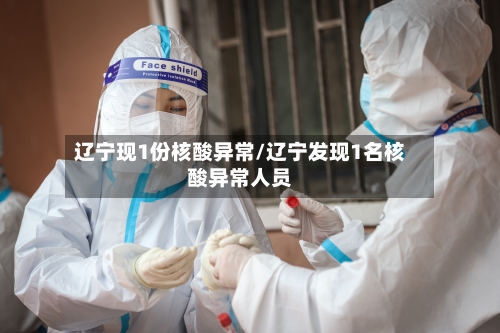 辽宁现1份核酸异常/辽宁发现1名核酸异常人员