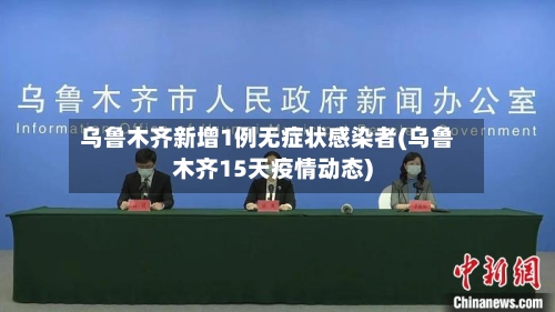 乌鲁木齐新增1例无症状感染者(乌鲁木齐15天疫情动态)