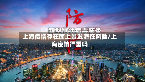 上海疫情存在面上暴发潜在风险/上海疫情严重吗