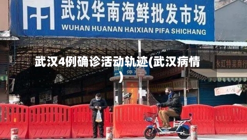 武汉4例确诊活动轨迹(武汉病情)