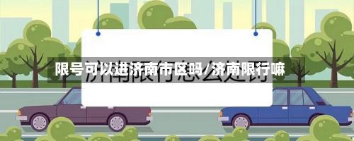限号可以进济南市区吗/济南限行嘛