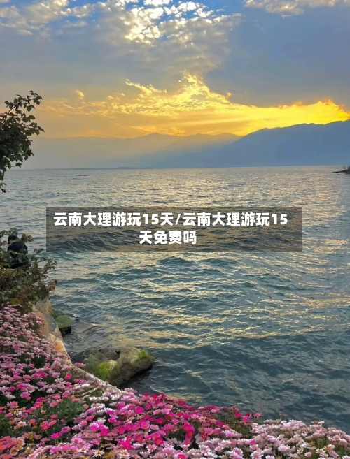 云南大理游玩15天/云南大理游玩15天免费吗