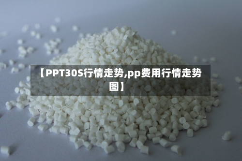 【PPT30S行情走势,pp费用行情走势图】