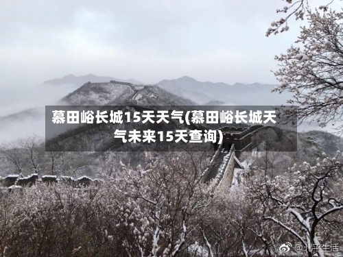 慕田峪长城15天天气(慕田峪长城天气未来15天查询)