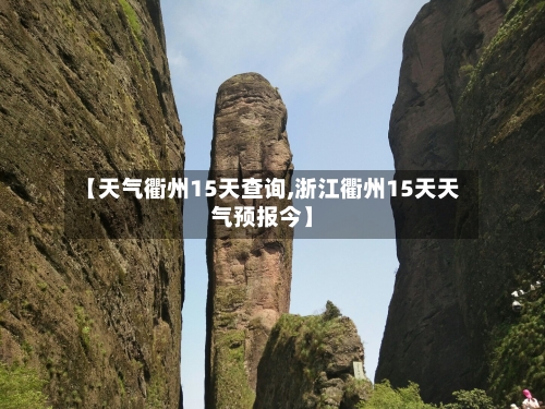 【天气衢州15天查询,浙江衢州15天天气预报今】