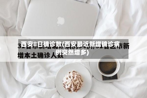 西安8日确诊数(西安最近新增确诊病例突然增多)