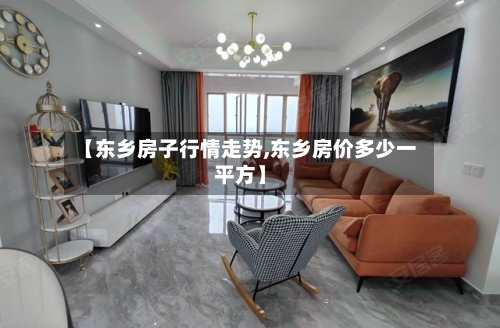 【东乡房子行情走势,东乡房价多少一平方】