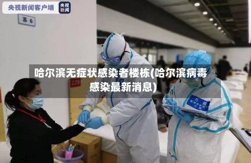 哈尔滨无症状感染者楼栋(哈尔滨病毒感染最新消息)