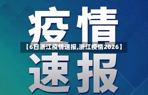【6日浙江疫情速报,浙江疫情2026】