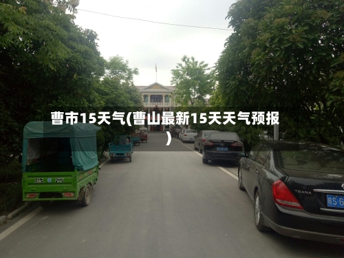 曹市15天气(曹山最新15天天气预报)