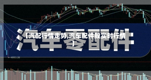 【汽配行情走势,汽车配件股实时行情】