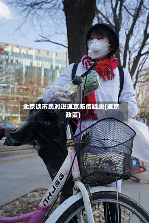 北京谈市民对进返京防疫疑虑(返京政策)