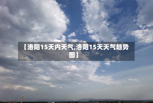 【洛阳15天内天气,洛阳15天天气趋势图】