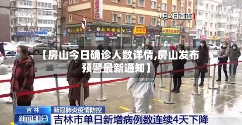 【房山今日确诊人数详情,房山发布预警最新通知】