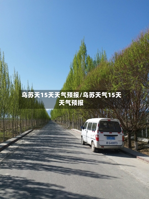 乌苏天15天天气预报/乌苏天气15天天气预报
