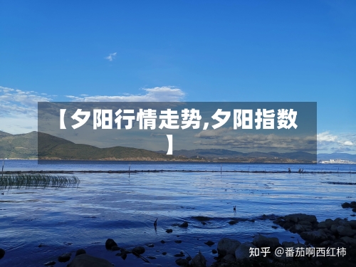 【夕阳行情走势,夕阳指数】