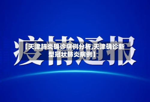 【天津肺炎确诊病例分析,天津确诊新型冠状肺炎病例】