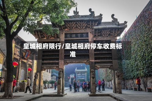 皇城相府限行/皇城相府停车收费标准