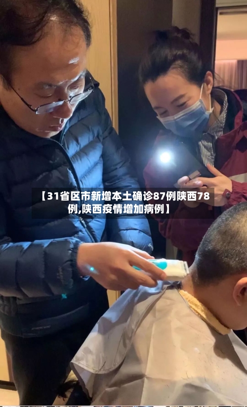 【31省区市新增本土确诊87例陕西78例,陕西疫情增加病例】
