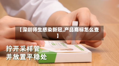 【深圳师生感染新冠,产品商标怎么查】