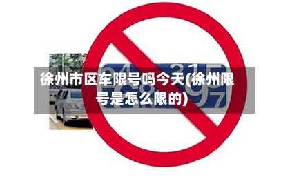 徐州市区车限号吗今天(徐州限号是怎么限的)