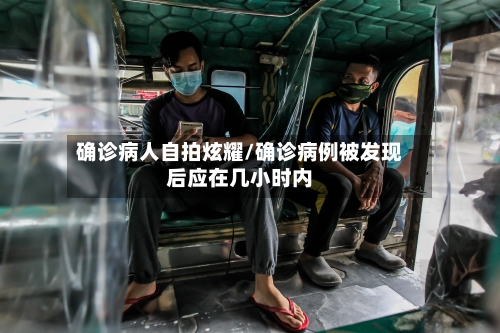 确诊病人自拍炫耀/确诊病例被发现后应在几小时内