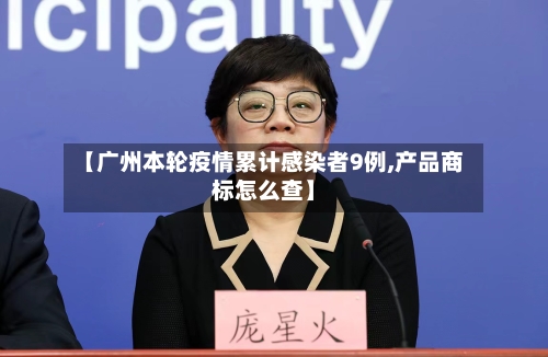 【广州本轮疫情累计感染者9例,产品商标怎么查】