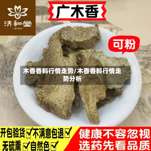 木香香料行情走势/木香香料行情走势分析